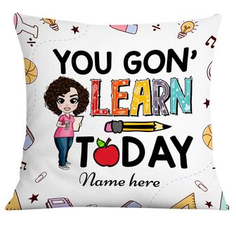Personalized Gift For Teacher, Funny Teacher, You Gon' Learn Today Pillow - Thegiftio