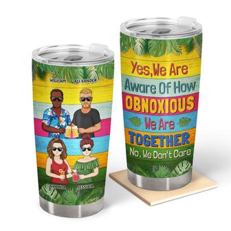 Yes We Are Aware Of How Obnoxious Friends Custom Tumbler - Thegiftio UK