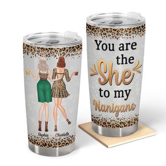 You're The She To My Nanigans Custom Tumbler - Gift For BFF - Thegiftio UK