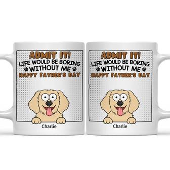 Admit It Life Would Be Boring Without Me Custom Mug - Thegiftio UK