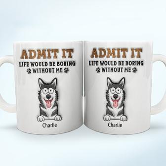 Admit It Life Would Be Boring Without Me Custom Mug - Thegiftio UK